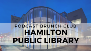 Podcast Brunch Club library partner: Hamilton Public Library in Ontario, Canada