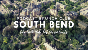 Podcast Brunch Club: South Bend. Like book club, but for podcasts.