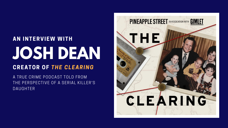 An interview with Josh Dean, creator of The Clearing. A true crime podcast told from the perspective of a serial killer's daughter.