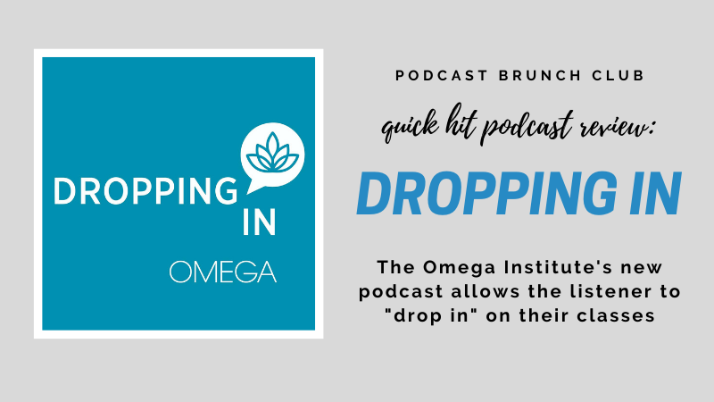 Podcast Brunch Club quick hit podcast review: Dropping In. The Omega Institute's new podcast allows the listener to "drop in" on their classes.