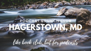 Podcast Brunch Club: Hagerstown, MD. Like book club, but for podcasts.