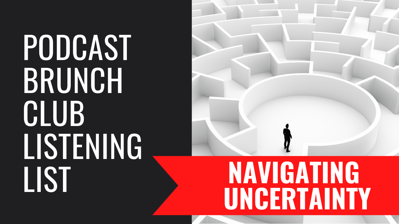 Podcast Brunch Club Listening List: NAVIGATING UNCERTAINTY