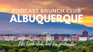 Podcast Brunch Club: Albuquerque. Like book club, but for podcasts.